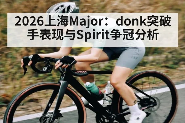 2026上海Major:donk突破手表现与Spirit争冠分析